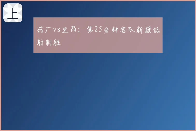 药厂vs里昂：第25分钟客队新援低射制胜