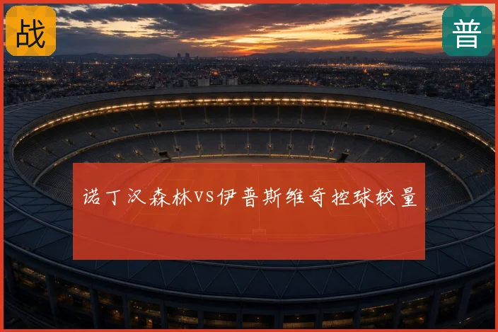 诺丁汉森林vs伊普斯维奇控球较量