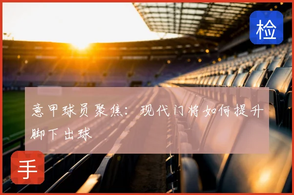 意甲球员聚焦：现代门将如何提升脚下出球