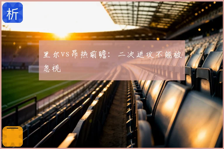 里尔vs昂热前瞻：二次进攻不能被忽视