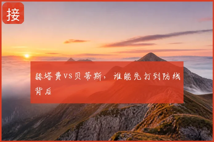 赫塔费vs贝蒂斯,谁能先打到防线背后