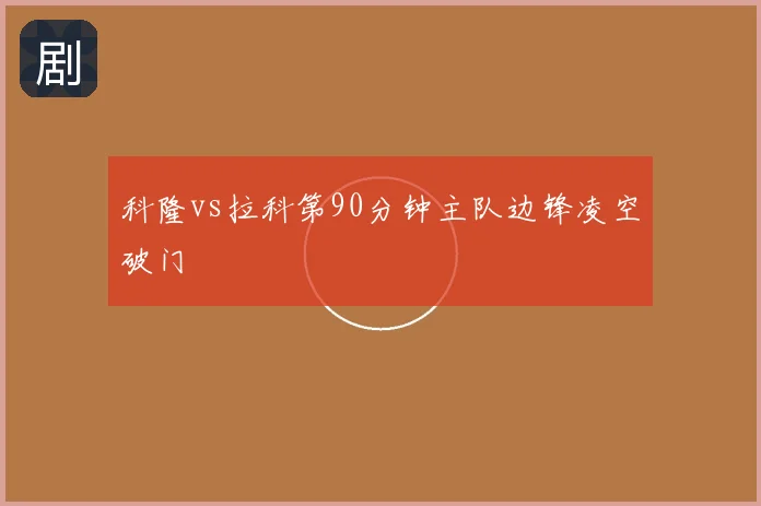 科隆vs拉科第90分钟主队边锋凌空破门