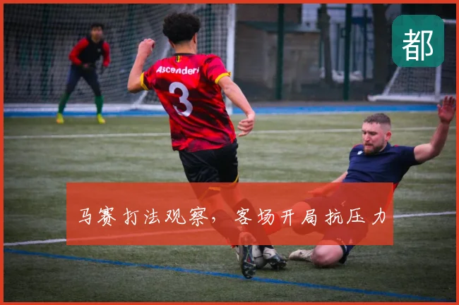 马赛打法观察，客场开局抗压力