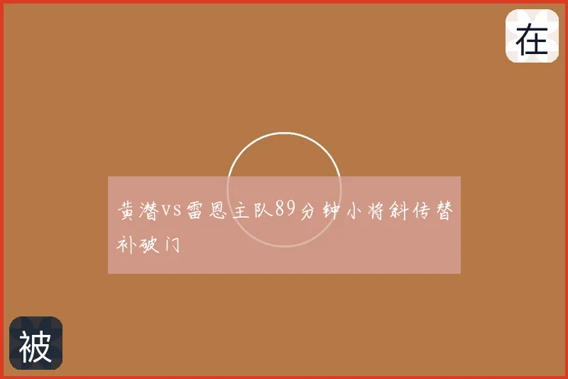 黄潜vs雷恩主队89分钟小将斜传替补破门