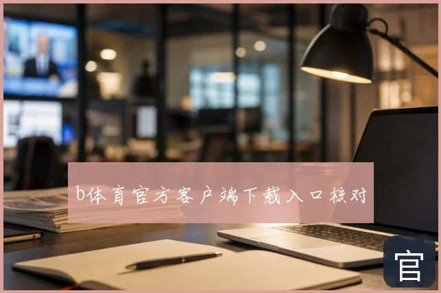 b体育官方客户端下载入口核对