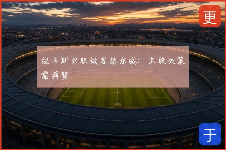 纽卡斯尔联做客赫尔城：末段决策需调整