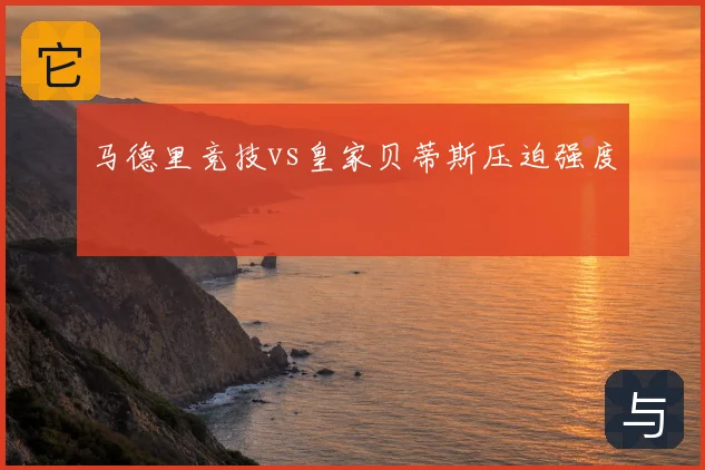 马德里竞技vs皇家贝蒂斯压迫强度