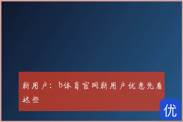 新用户：b体育官网新用户优惠先看这些