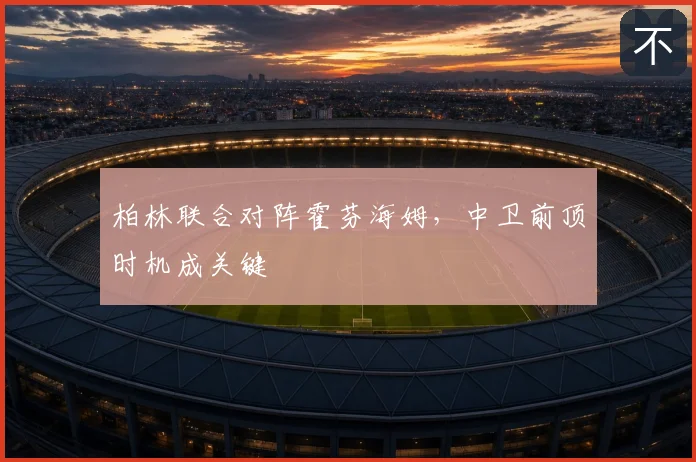 柏林联合对阵霍芬海姆，中卫前顶时机成关键