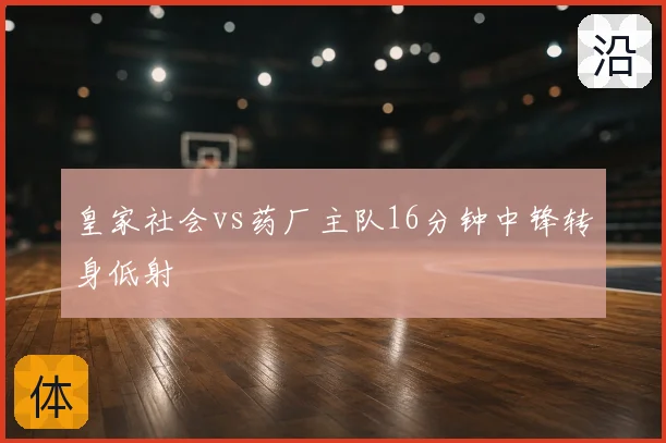 皇家社会vs药厂主队16分钟中锋转身低射