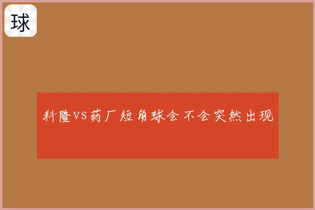 科隆vs药厂短角球会不会突然出现