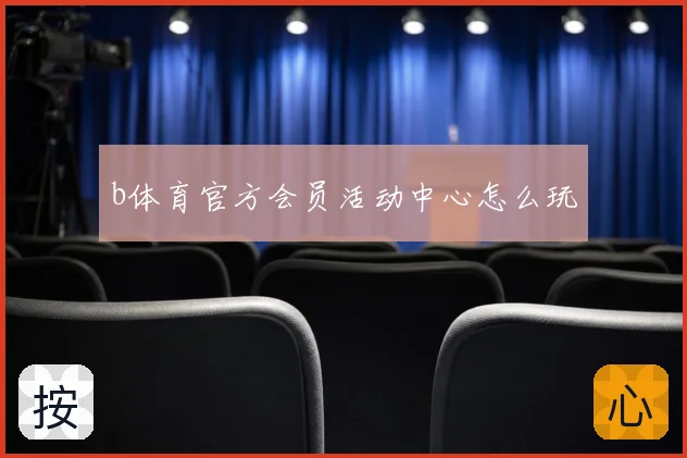 b体育官方会员活动中心怎么玩