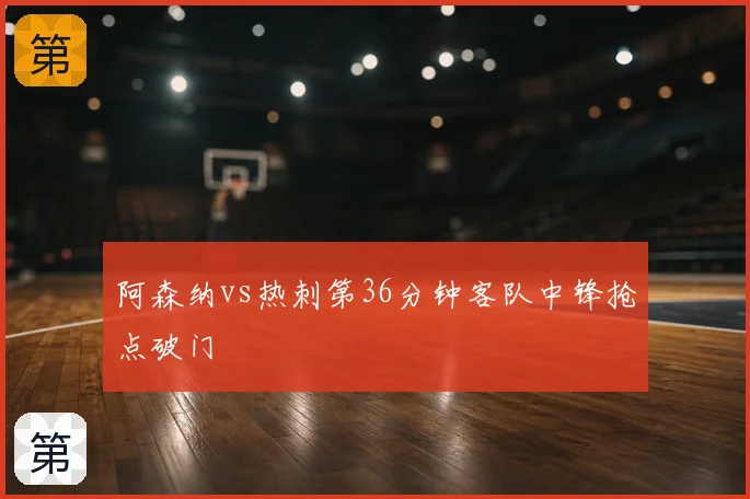 阿森纳vs热刺第36分钟客队中锋抢点破门