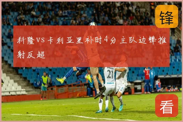 科隆vs卡利亚里补时4分主队边锋推射反超