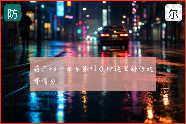 药厂vs沙尔克第41分钟边卫斜传边锋得分